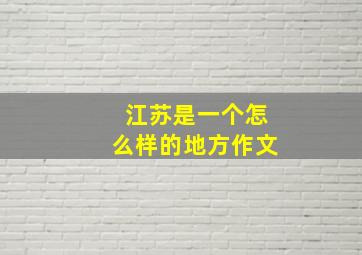 江苏是一个怎么样的地方作文