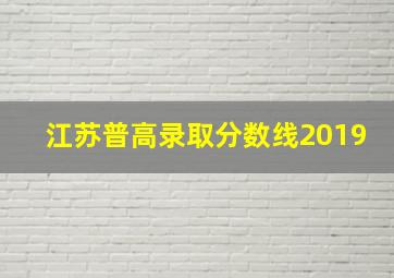 江苏普高录取分数线2019