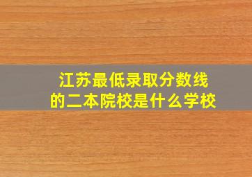 江苏最低录取分数线的二本院校是什么学校