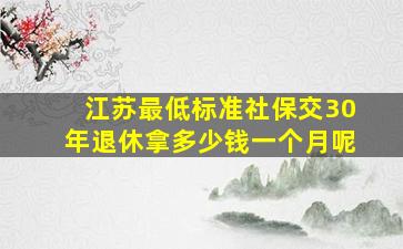 江苏最低标准社保交30年退休拿多少钱一个月呢