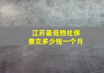 江苏最低档社保要交多少钱一个月