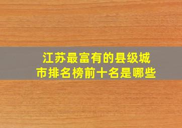 江苏最富有的县级城市排名榜前十名是哪些