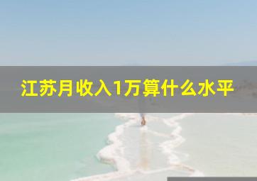 江苏月收入1万算什么水平