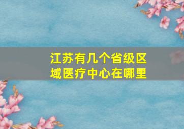 江苏有几个省级区域医疗中心在哪里