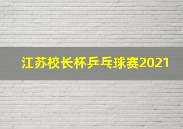 江苏校长杯乒乓球赛2021