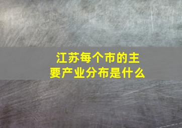 江苏每个市的主要产业分布是什么