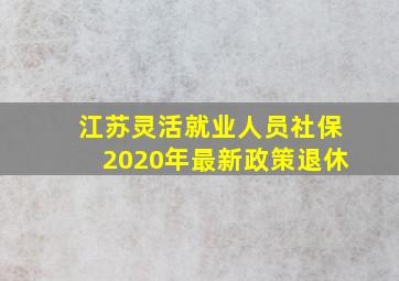 江苏灵活就业人员社保2020年最新政策退休