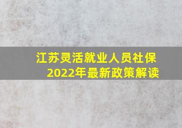 江苏灵活就业人员社保2022年最新政策解读