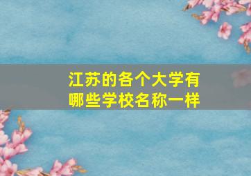 江苏的各个大学有哪些学校名称一样