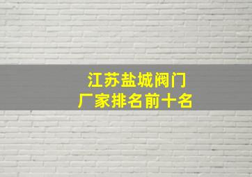 江苏盐城阀门厂家排名前十名