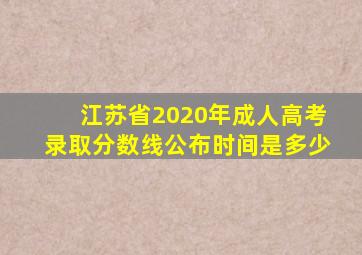 江苏省2020年成人高考录取分数线公布时间是多少