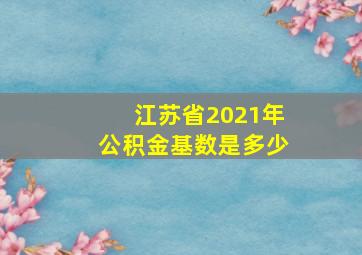 江苏省2021年公积金基数是多少