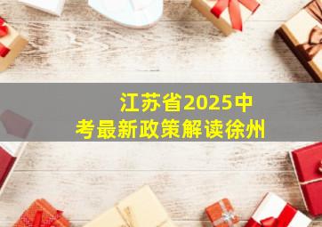 江苏省2025中考最新政策解读徐州