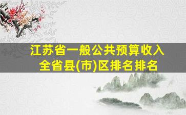 江苏省一般公共预算收入全省县(市)区排名排名