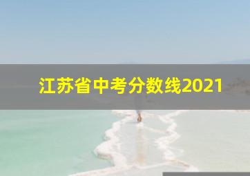 江苏省中考分数线2021