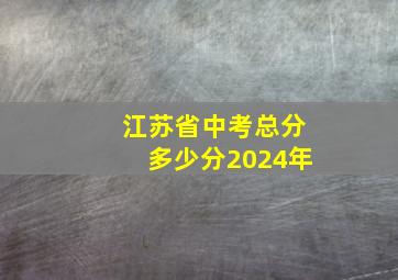 江苏省中考总分多少分2024年