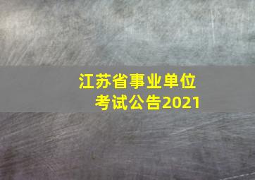 江苏省事业单位考试公告2021