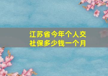 江苏省今年个人交社保多少钱一个月