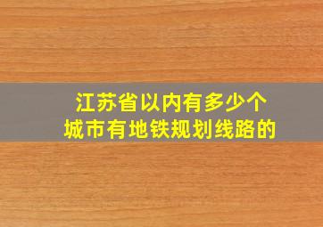 江苏省以内有多少个城市有地铁规划线路的