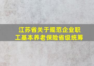 江苏省关于规范企业职工基本养老保险省级统筹