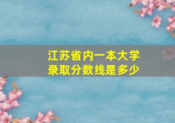 江苏省内一本大学录取分数线是多少