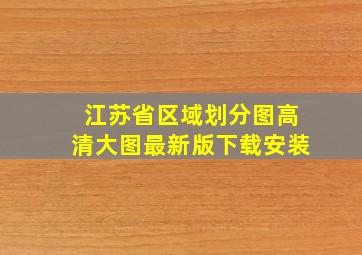 江苏省区域划分图高清大图最新版下载安装