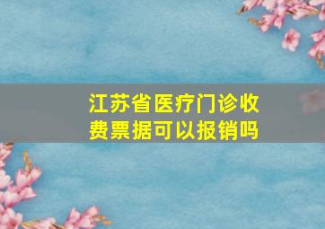 江苏省医疗门诊收费票据可以报销吗