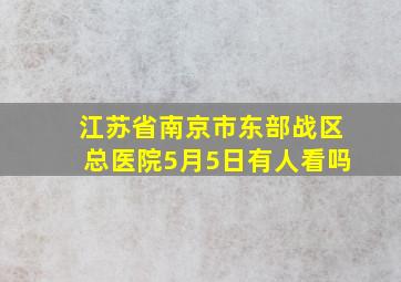 江苏省南京市东部战区总医院5月5日有人看吗