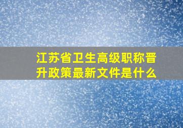 江苏省卫生高级职称晋升政策最新文件是什么