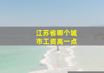 江苏省哪个城市工资高一点