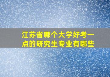 江苏省哪个大学好考一点的研究生专业有哪些