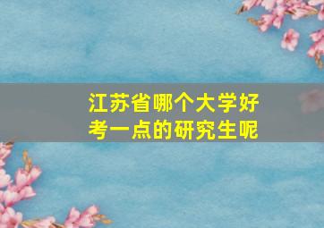 江苏省哪个大学好考一点的研究生呢