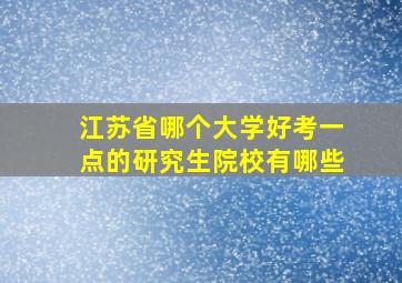 江苏省哪个大学好考一点的研究生院校有哪些