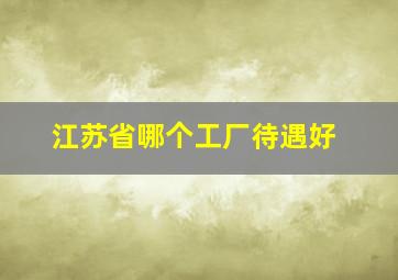 江苏省哪个工厂待遇好