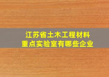 江苏省土木工程材料重点实验室有哪些企业