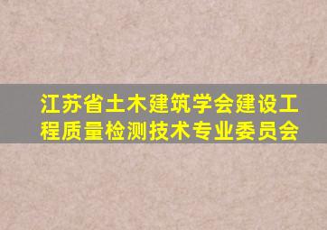 江苏省土木建筑学会建设工程质量检测技术专业委员会