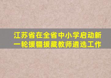 江苏省在全省中小学启动新一轮援疆援藏教师遴选工作