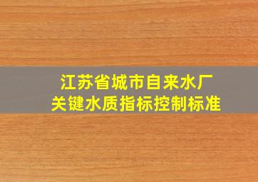 江苏省城市自来水厂关键水质指标控制标准