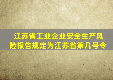 江苏省工业企业安全生产风险报告规定为江苏省第几号令