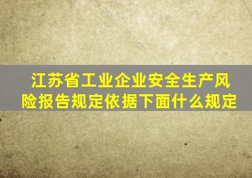 江苏省工业企业安全生产风险报告规定依据下面什么规定