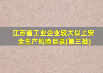 江苏省工业企业较大以上安全生产风险目录(第三批)