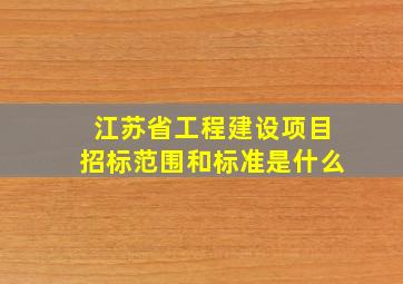 江苏省工程建设项目招标范围和标准是什么