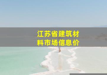 江苏省建筑材料市场信息价