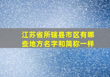 江苏省所辖县市区有哪些地方名字和简称一样