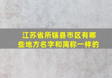 江苏省所辖县市区有哪些地方名字和简称一样的