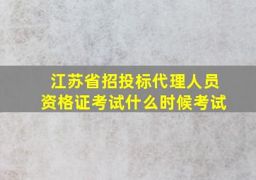 江苏省招投标代理人员资格证考试什么时候考试