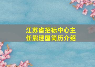 江苏省招标中心主任熊建国简历介绍