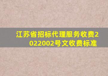 江苏省招标代理服务收费2022002号文收费标准