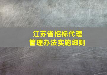 江苏省招标代理管理办法实施细则