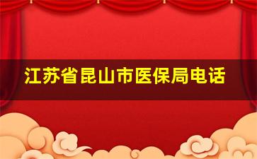 江苏省昆山市医保局电话